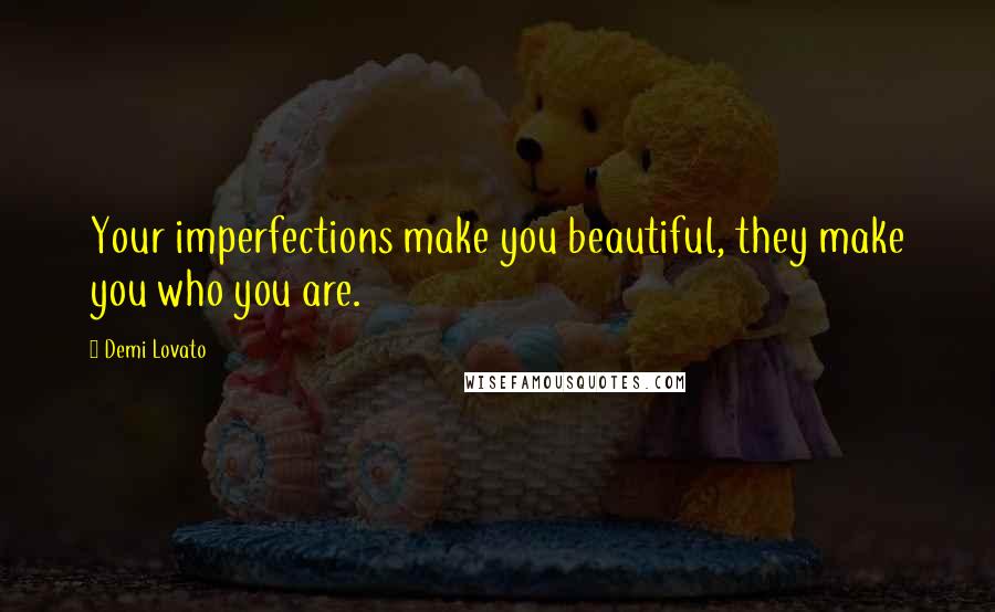 Demi Lovato Quotes: Your imperfections make you beautiful, they make you who you are.