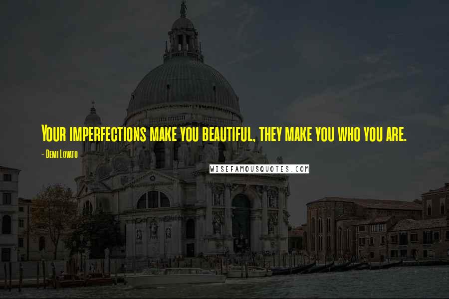 Demi Lovato Quotes: Your imperfections make you beautiful, they make you who you are.