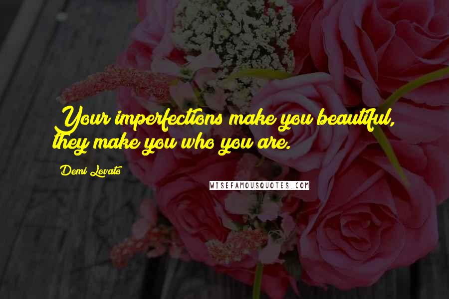 Demi Lovato Quotes: Your imperfections make you beautiful, they make you who you are.