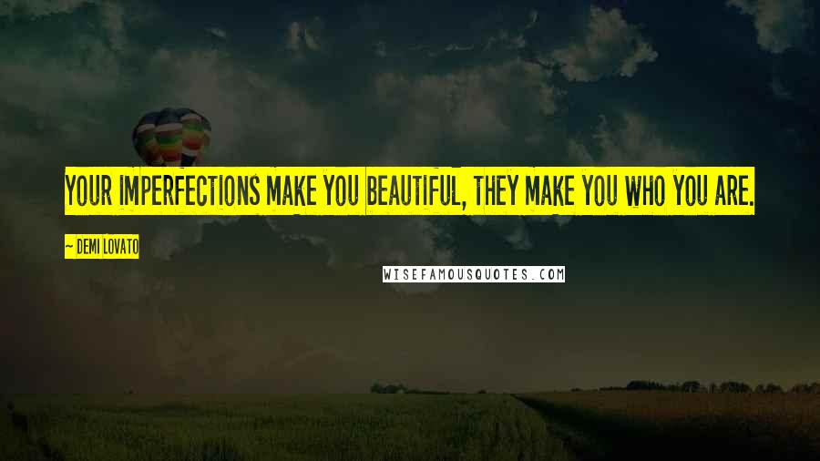 Demi Lovato Quotes: Your imperfections make you beautiful, they make you who you are.