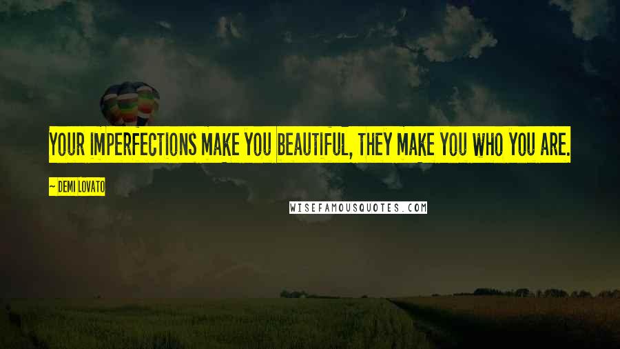 Demi Lovato Quotes: Your imperfections make you beautiful, they make you who you are.