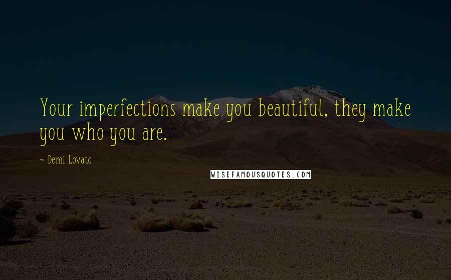 Demi Lovato Quotes: Your imperfections make you beautiful, they make you who you are.