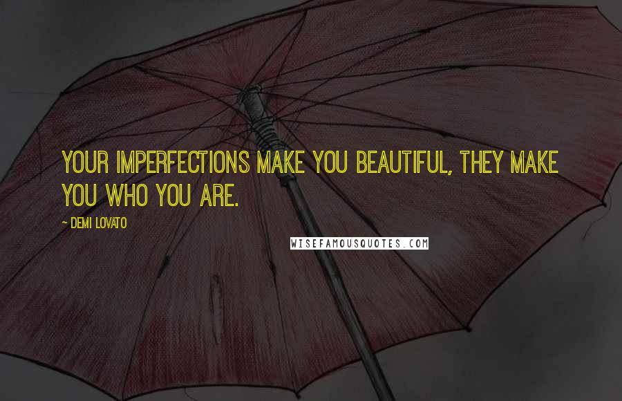 Demi Lovato Quotes: Your imperfections make you beautiful, they make you who you are.