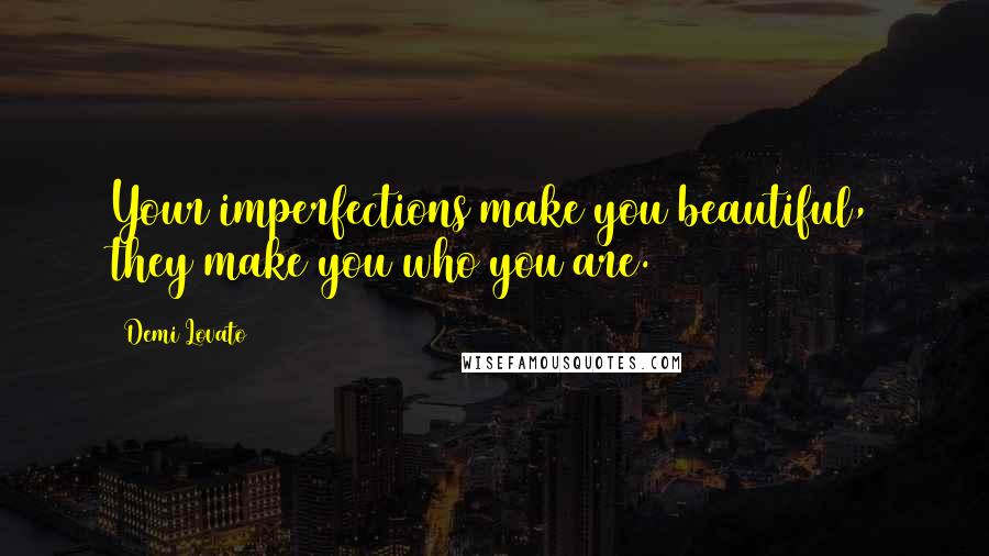 Demi Lovato Quotes: Your imperfections make you beautiful, they make you who you are.