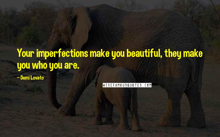 Demi Lovato Quotes: Your imperfections make you beautiful, they make you who you are.