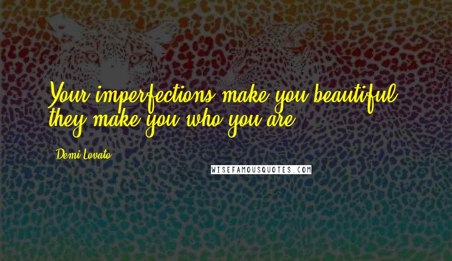 Demi Lovato Quotes: Your imperfections make you beautiful, they make you who you are.