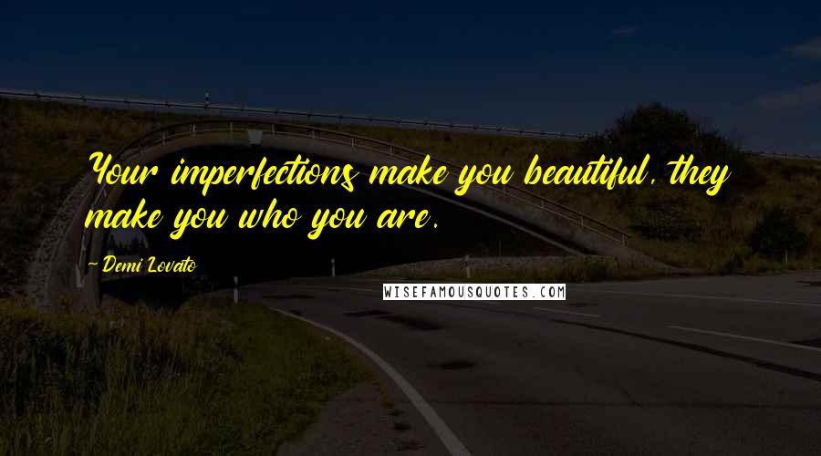 Demi Lovato Quotes: Your imperfections make you beautiful, they make you who you are.