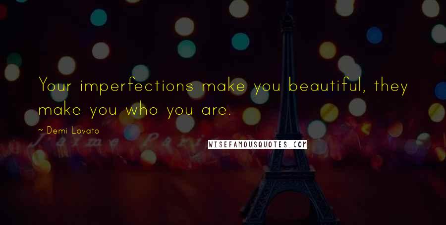 Demi Lovato Quotes: Your imperfections make you beautiful, they make you who you are.