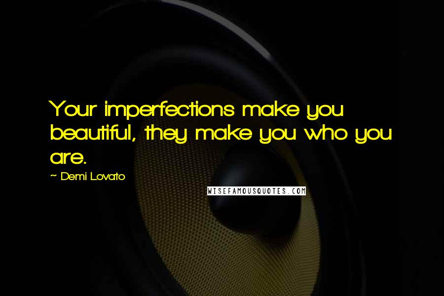 Demi Lovato Quotes: Your imperfections make you beautiful, they make you who you are.