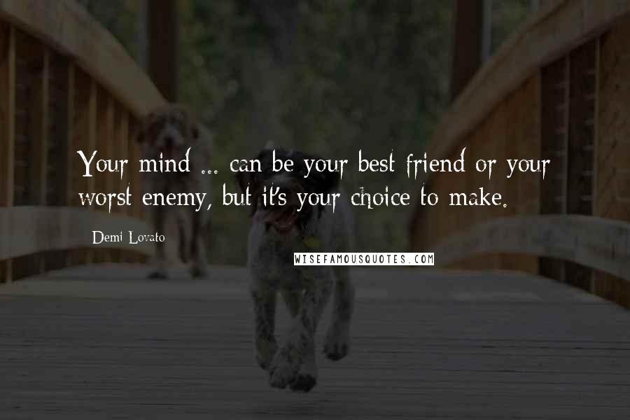 Demi Lovato Quotes: Your mind ... can be your best friend or your worst enemy, but it's your choice to make.