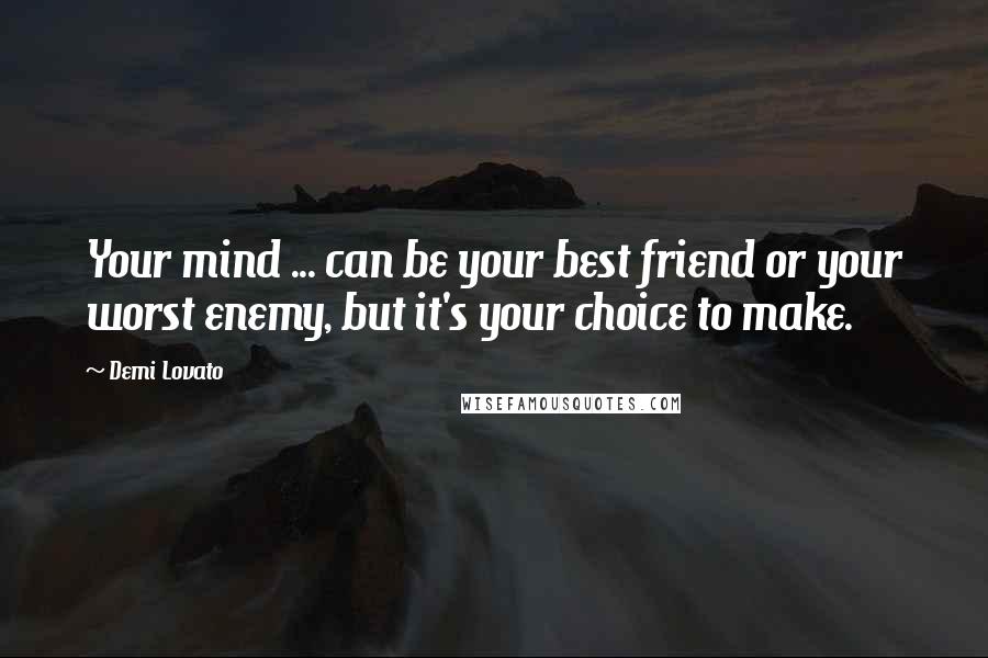 Demi Lovato Quotes: Your mind ... can be your best friend or your worst enemy, but it's your choice to make.