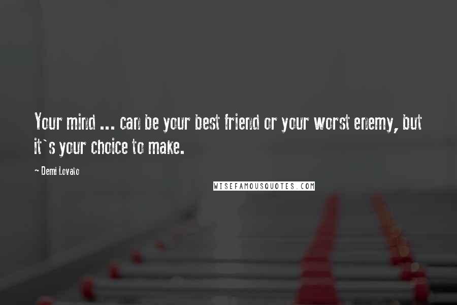 Demi Lovato Quotes: Your mind ... can be your best friend or your worst enemy, but it's your choice to make.