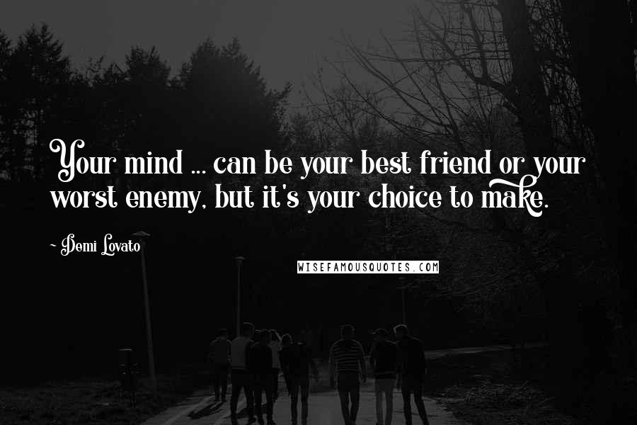 Demi Lovato Quotes: Your mind ... can be your best friend or your worst enemy, but it's your choice to make.