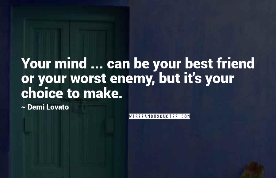 Demi Lovato Quotes: Your mind ... can be your best friend or your worst enemy, but it's your choice to make.