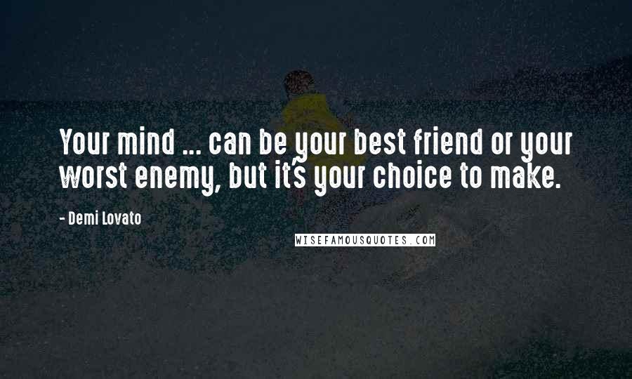 Demi Lovato Quotes: Your mind ... can be your best friend or your worst enemy, but it's your choice to make.