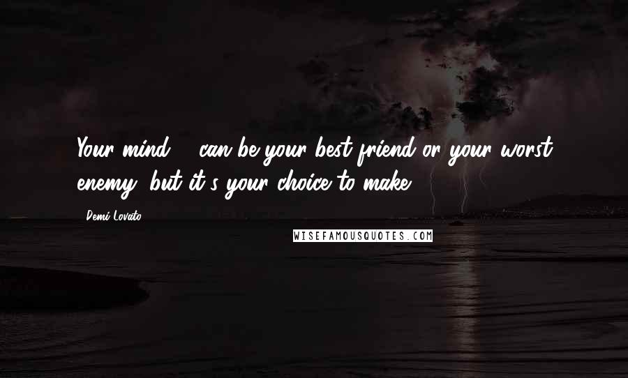 Demi Lovato Quotes: Your mind ... can be your best friend or your worst enemy, but it's your choice to make.