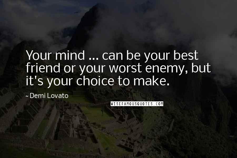 Demi Lovato Quotes: Your mind ... can be your best friend or your worst enemy, but it's your choice to make.