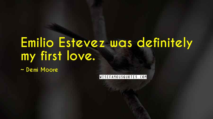 Demi Moore Quotes: Emilio Estevez was definitely my first love.