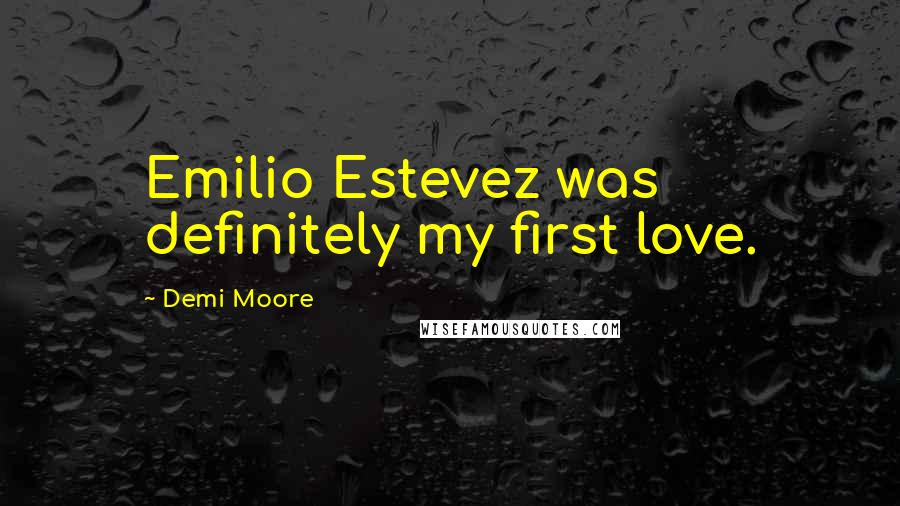 Demi Moore Quotes: Emilio Estevez was definitely my first love.