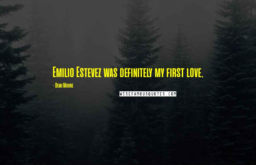 Demi Moore Quotes: Emilio Estevez was definitely my first love.