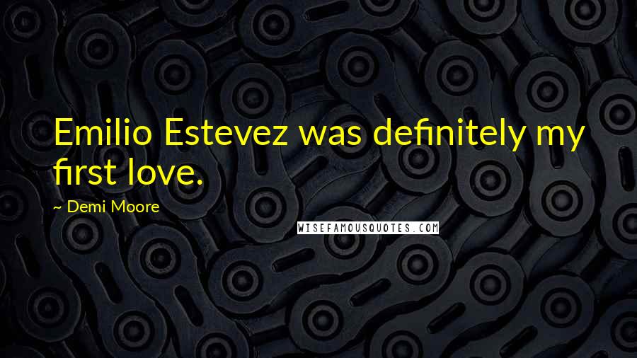 Demi Moore Quotes: Emilio Estevez was definitely my first love.