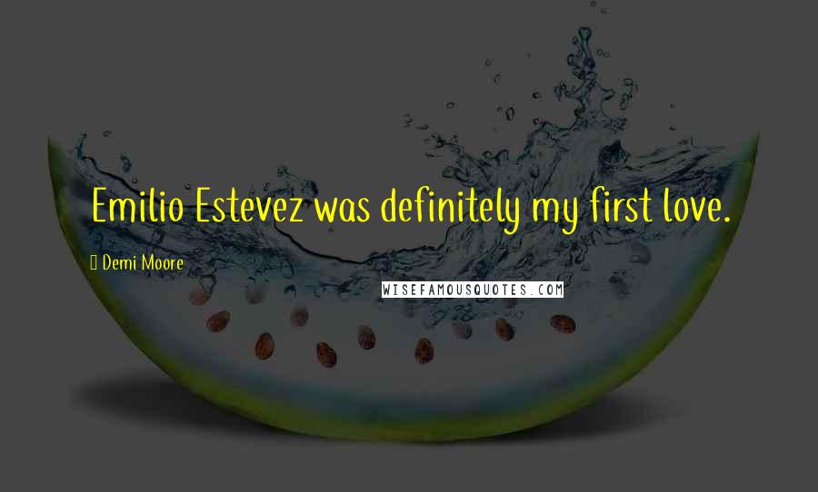 Demi Moore Quotes: Emilio Estevez was definitely my first love.