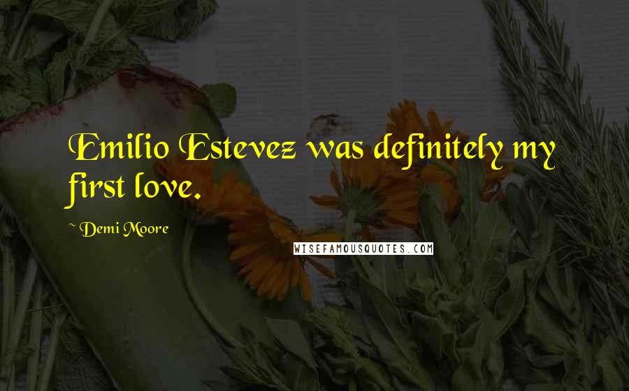 Demi Moore Quotes: Emilio Estevez was definitely my first love.