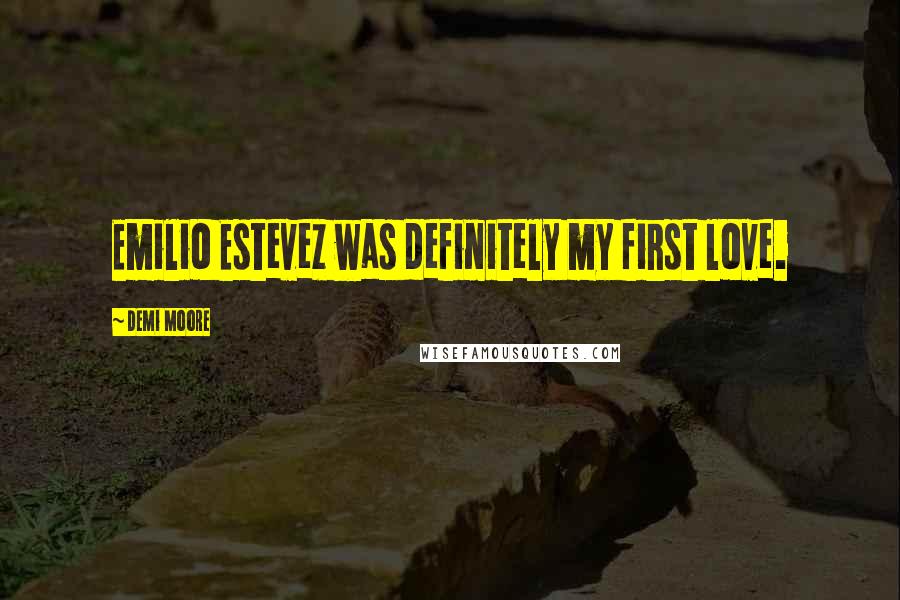 Demi Moore Quotes: Emilio Estevez was definitely my first love.