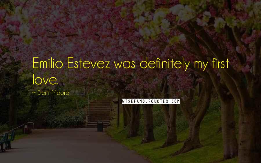Demi Moore Quotes: Emilio Estevez was definitely my first love.