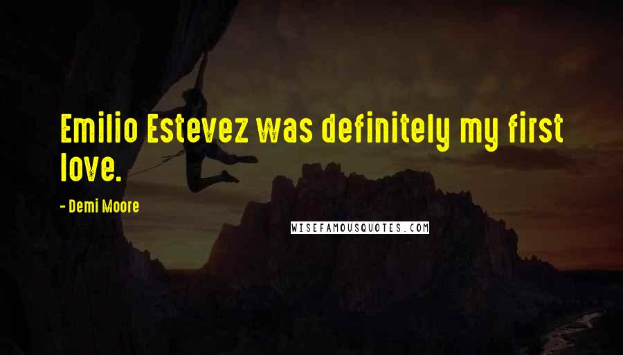 Demi Moore Quotes: Emilio Estevez was definitely my first love.