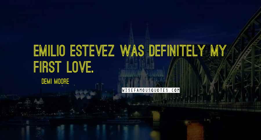 Demi Moore Quotes: Emilio Estevez was definitely my first love.