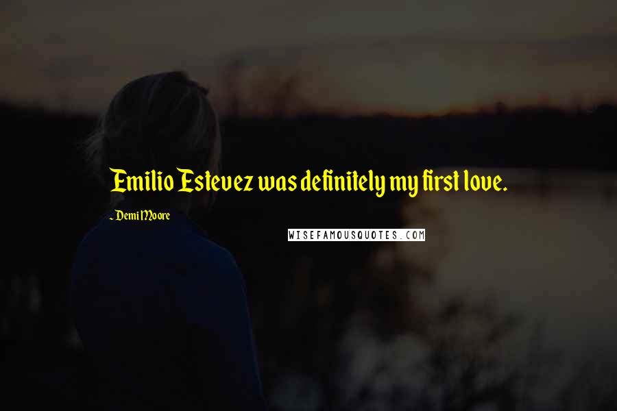 Demi Moore Quotes: Emilio Estevez was definitely my first love.