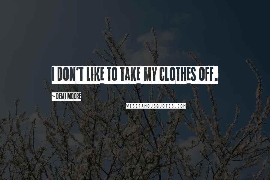 Demi Moore Quotes: I don't like to take my clothes off.