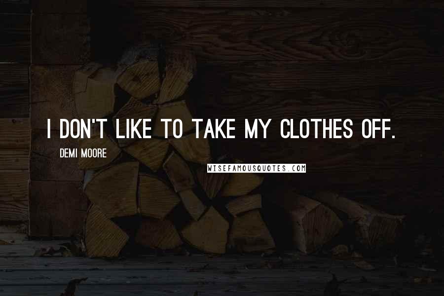 Demi Moore Quotes: I don't like to take my clothes off.