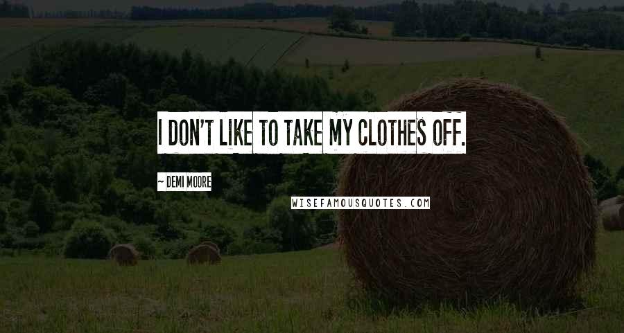 Demi Moore Quotes: I don't like to take my clothes off.