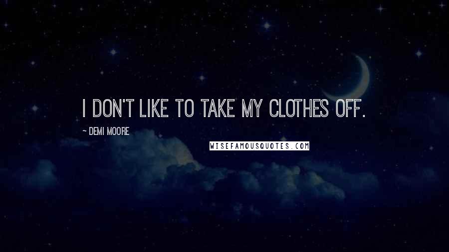 Demi Moore Quotes: I don't like to take my clothes off.