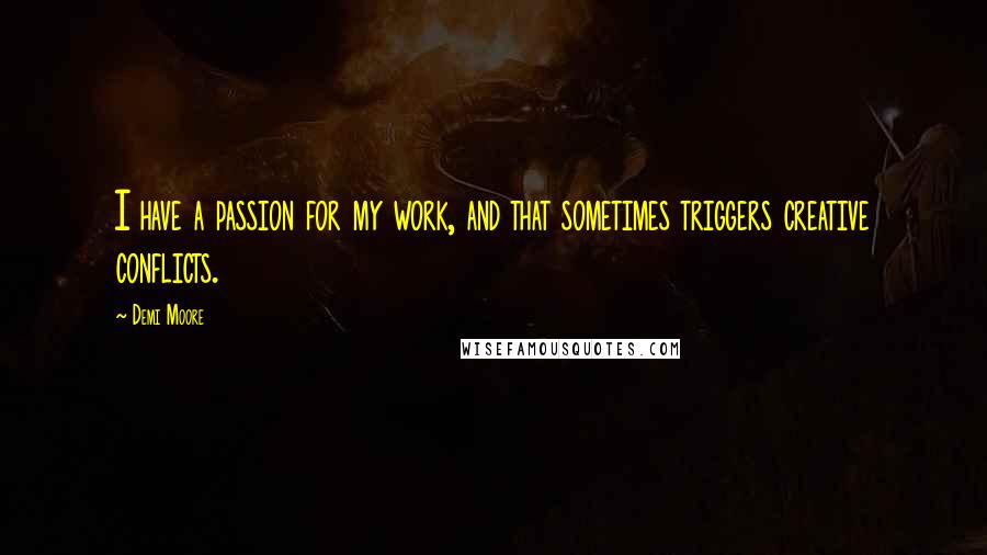 Demi Moore Quotes: I have a passion for my work, and that sometimes triggers creative conflicts.