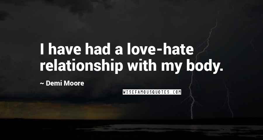 Demi Moore Quotes: I have had a love-hate relationship with my body.