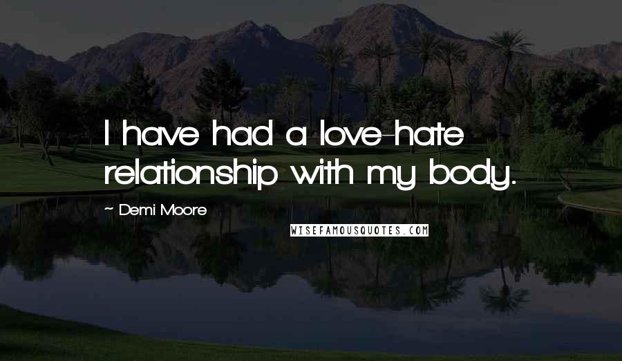 Demi Moore Quotes: I have had a love-hate relationship with my body.