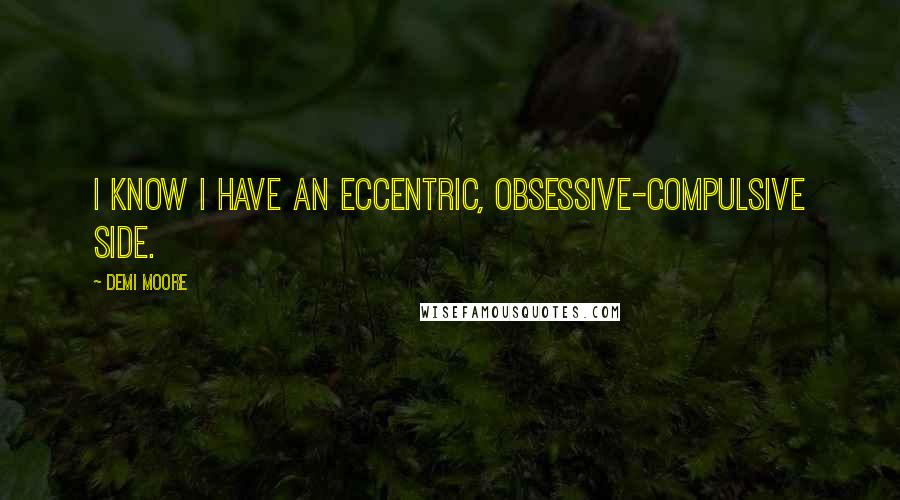 Demi Moore Quotes: I know I have an eccentric, obsessive-compulsive side.