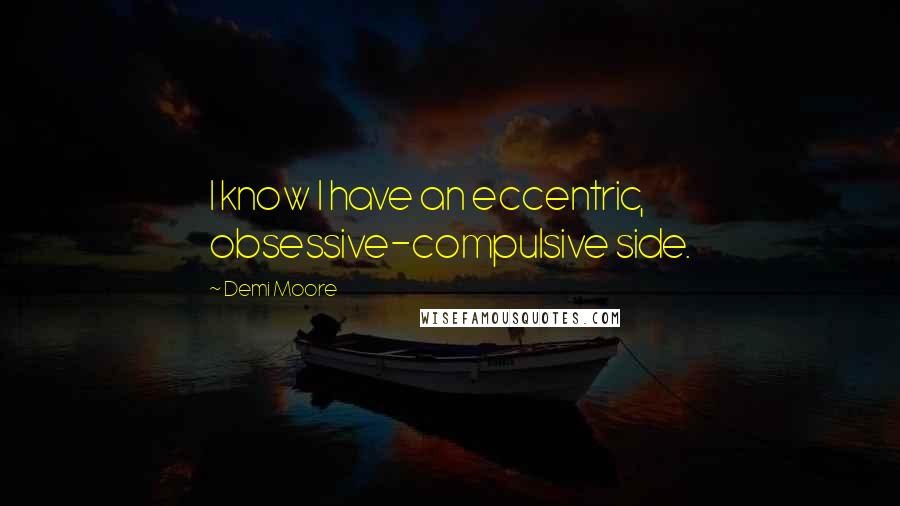 Demi Moore Quotes: I know I have an eccentric, obsessive-compulsive side.