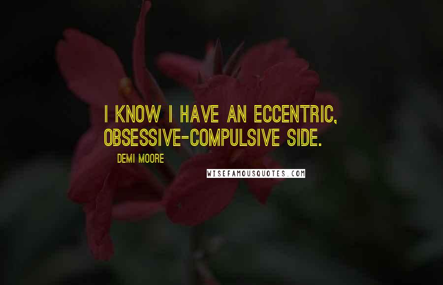 Demi Moore Quotes: I know I have an eccentric, obsessive-compulsive side.