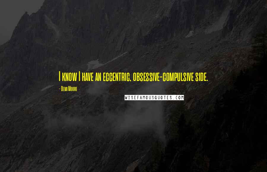 Demi Moore Quotes: I know I have an eccentric, obsessive-compulsive side.