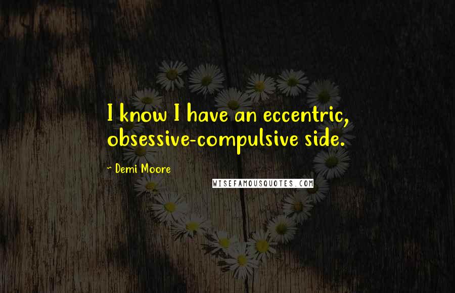 Demi Moore Quotes: I know I have an eccentric, obsessive-compulsive side.