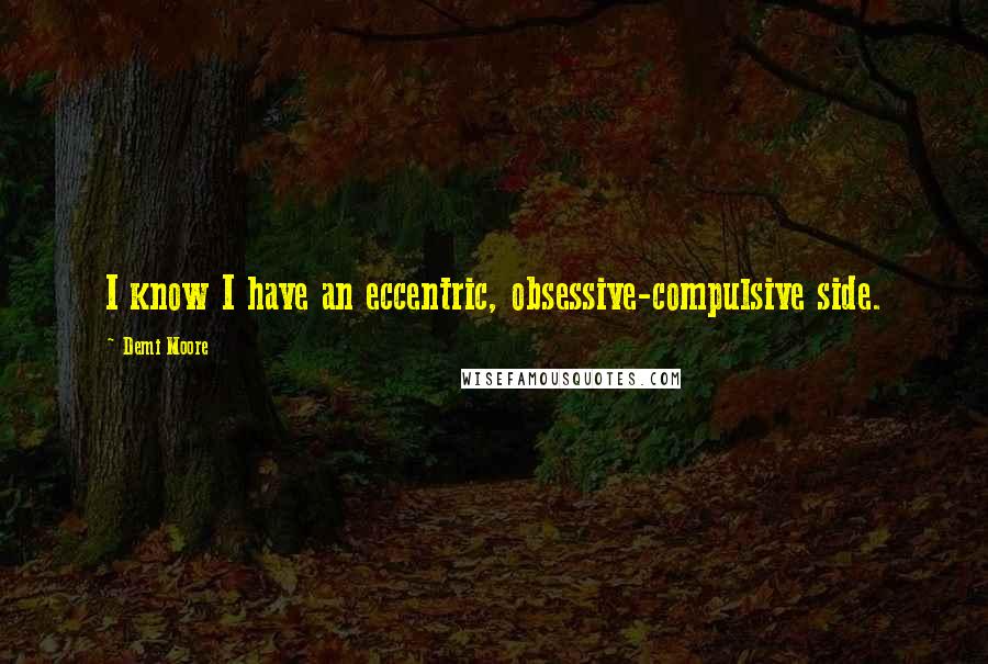 Demi Moore Quotes: I know I have an eccentric, obsessive-compulsive side.