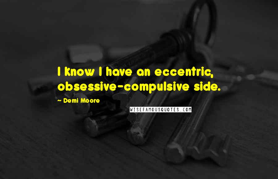 Demi Moore Quotes: I know I have an eccentric, obsessive-compulsive side.