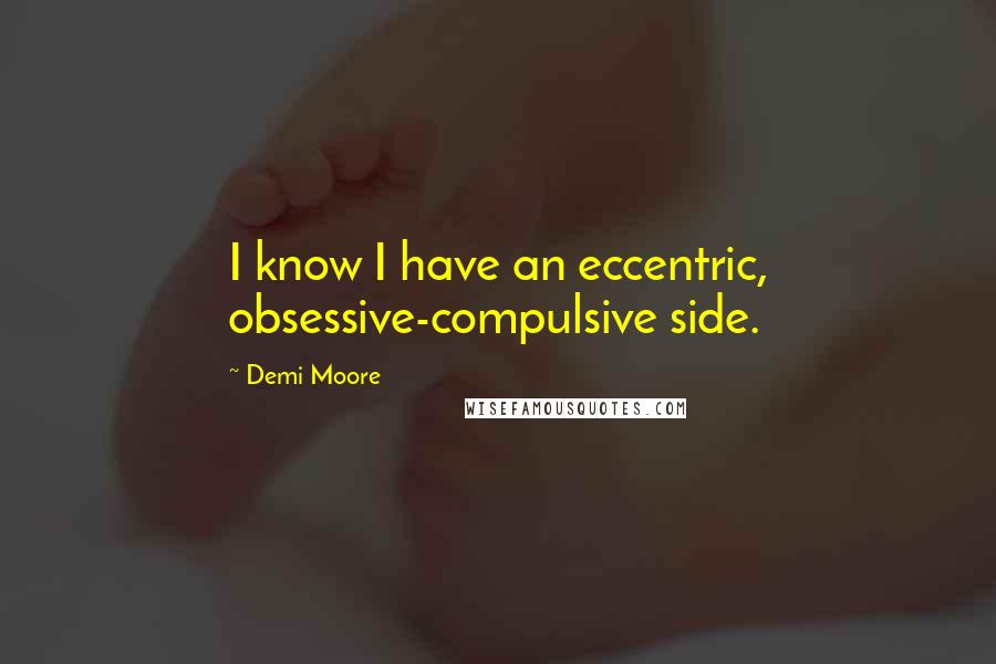 Demi Moore Quotes: I know I have an eccentric, obsessive-compulsive side.