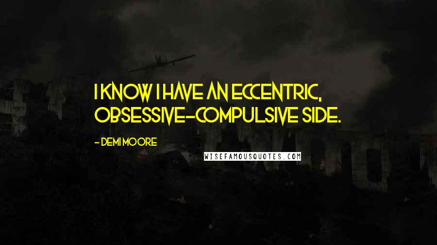 Demi Moore Quotes: I know I have an eccentric, obsessive-compulsive side.