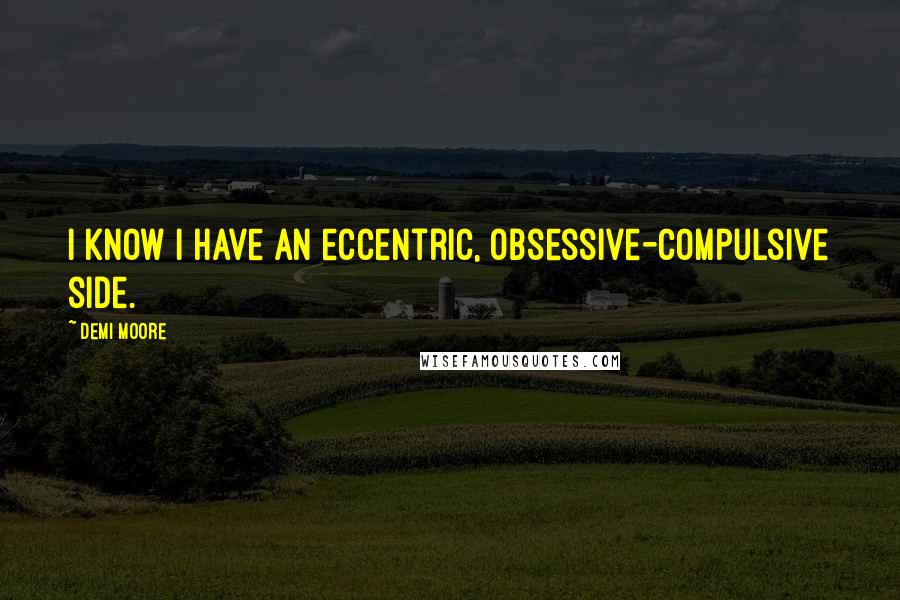 Demi Moore Quotes: I know I have an eccentric, obsessive-compulsive side.