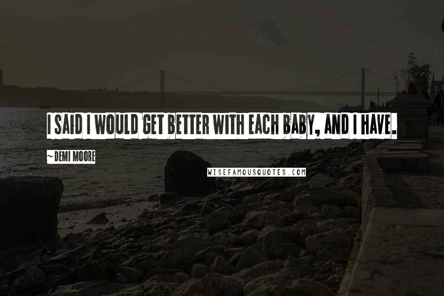 Demi Moore Quotes: I said I would get better with each baby, and I have.